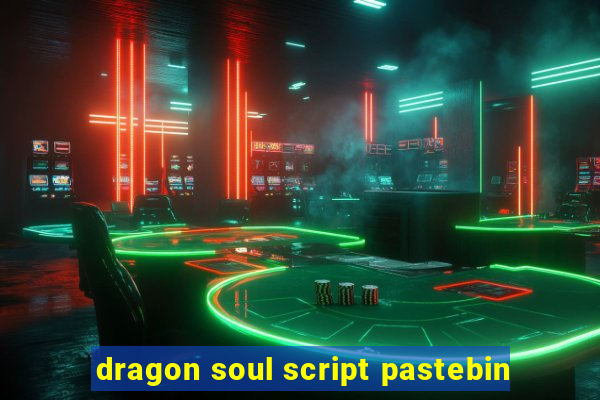 dragon soul script pastebin